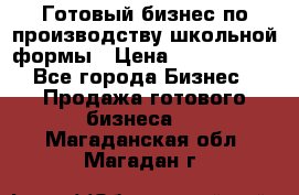 Готовый бизнес по производству школьной формы › Цена ­ 1 700 000 - Все города Бизнес » Продажа готового бизнеса   . Магаданская обл.,Магадан г.